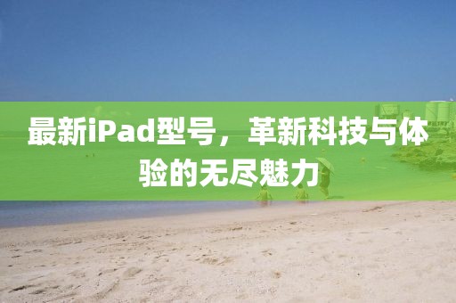 最新iPad型号，革新科技与体验的无尽魅力