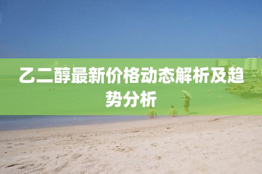 乙二醇最新价格动态解析及趋势分析