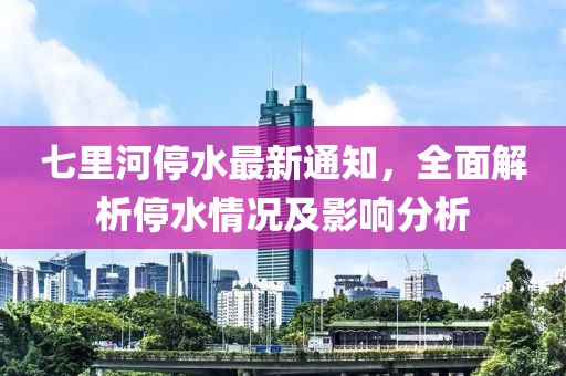 七里河停水最新通知，全面解析停水情况及影响分析