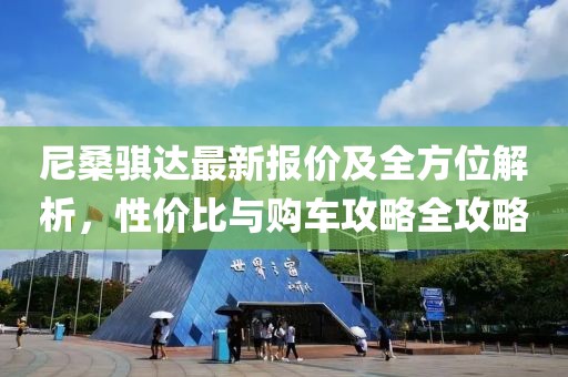 尼桑骐达最新报价及全方位解析，性价比与购车攻略全攻略