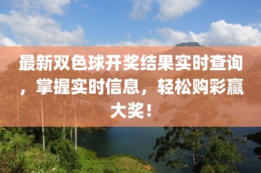 最新双色球开奖结果实时查询，掌握实时信息，轻松购彩赢大奖！