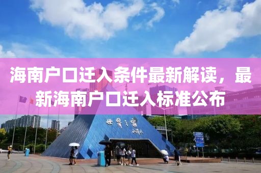 海南户口迁入条件最新解读，最新海南户口迁入标准公布