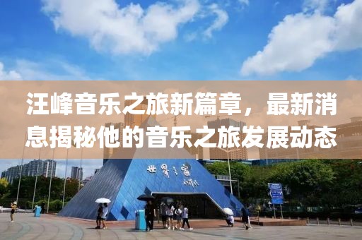 汪峰音乐之旅新篇章，最新消息揭秘他的音乐之旅发展动态