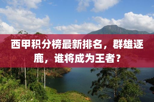 西甲积分榜最新排名，群雄逐鹿，谁将成为王者？