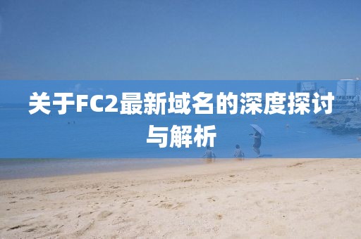 关于FC2最新域名的深度探讨与解析