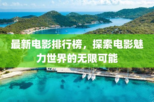 最新电影排行榜，探索电影魅力世界的无限可能