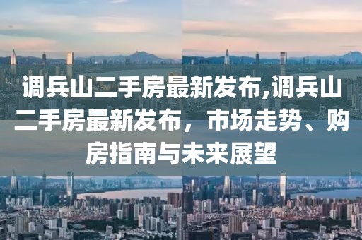 调兵山二手房最新发布,调兵山二手房最新发布，市场走势、购房指南与未来展望