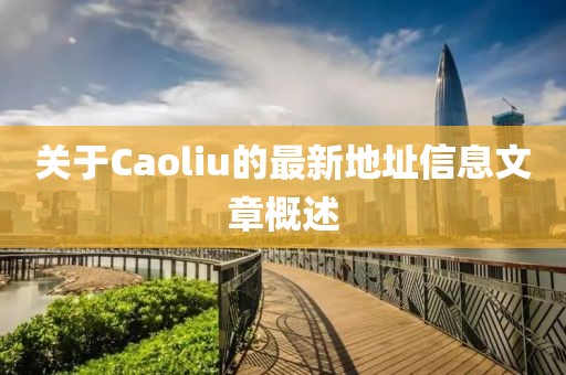 关于Caoliu的最新地址信息文章概述