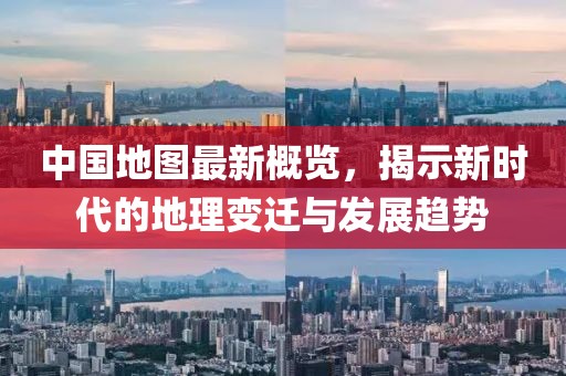 中国地图最新概览，揭示新时代的地理变迁与发展趋势