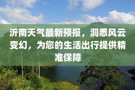 沂南天气最新预报，洞悉风云变幻，为您的生活出行提供精准保障