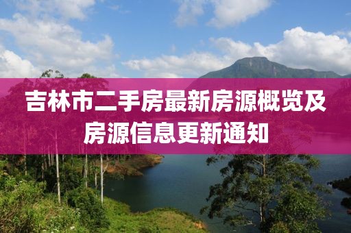 吉林市二手房最新房源概览及房源信息更新通知