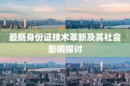 最新身份证技术革新及其社会影响探讨