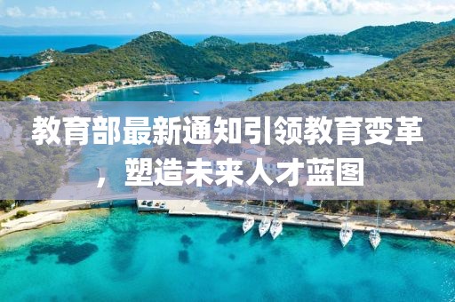 教育部最新通知引领教育变革，塑造未来人才蓝图