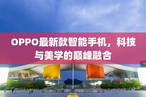 OPPO最新款智能手机，科技与美学的巅峰融合